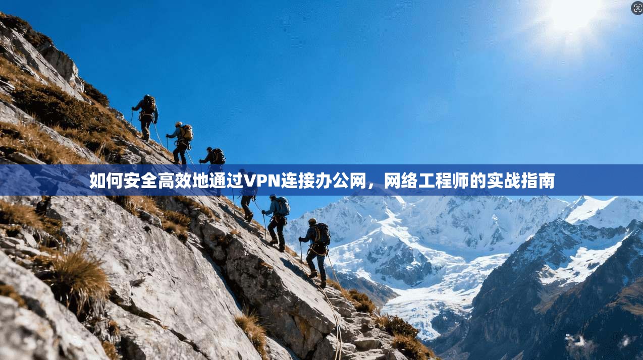 如何安全高效地通过VPN连接办公网，网络工程师的实战指南