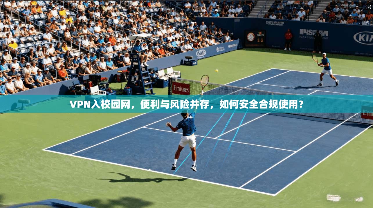 VPN入校园网，便利与风险并存，如何安全合规使用？