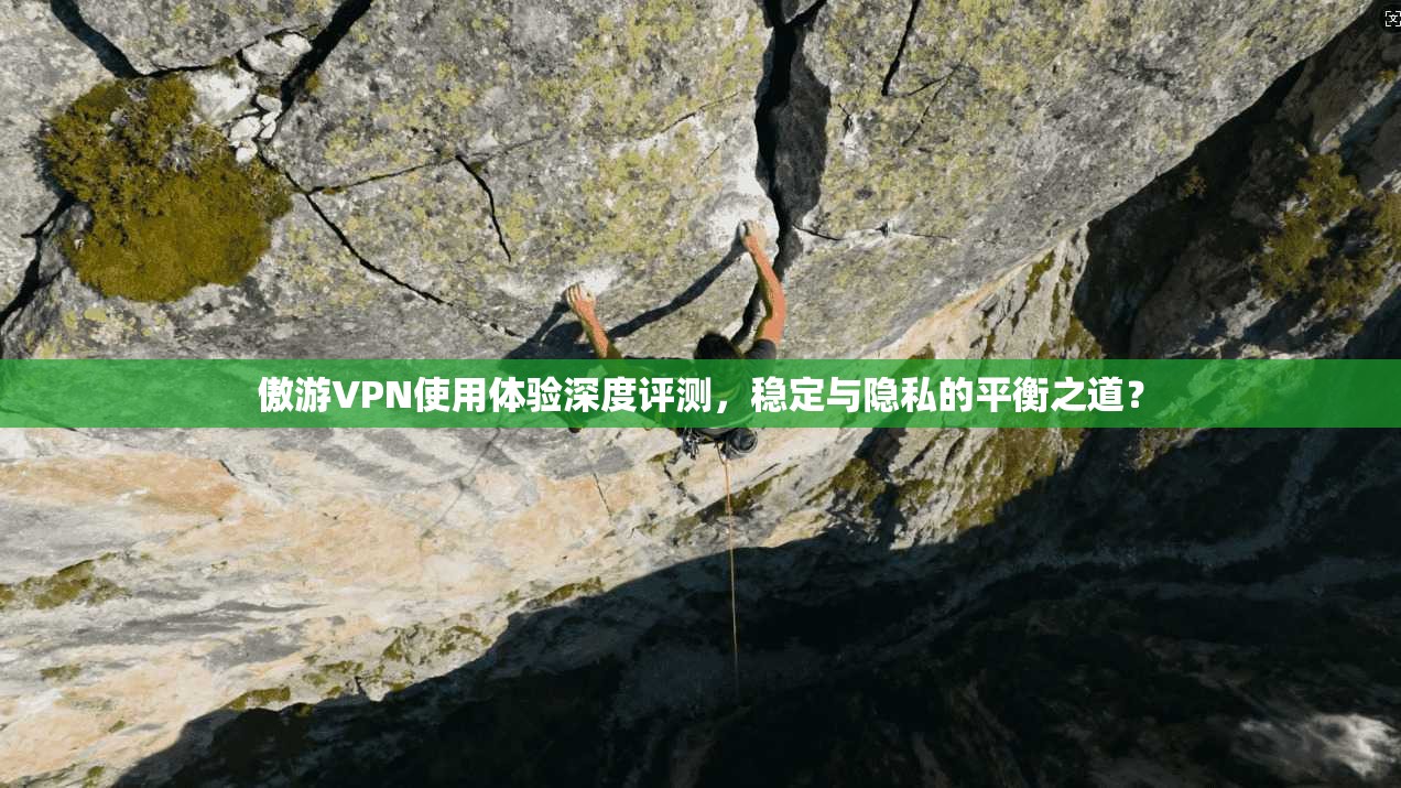傲游VPN使用体验深度评测,稳定与隐私的平衡之道?