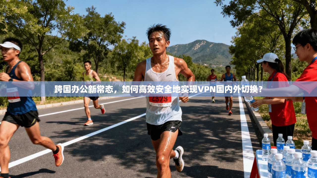 跨国办公新常态，如何高效安全地实现VPN国内外切换？