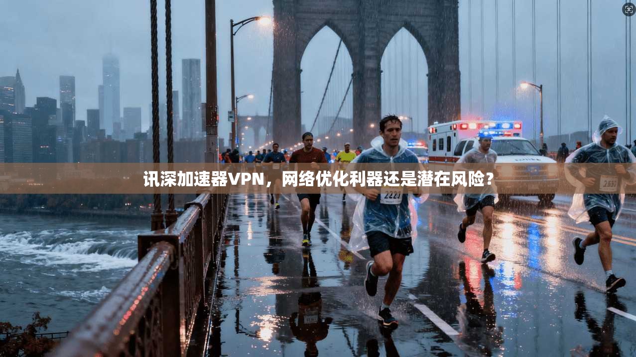 讯深加速器VPN，网络优化利器还是潜在风险？