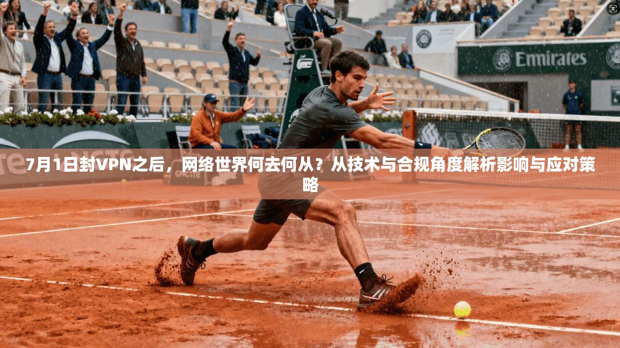 7月1日封VPN之后，网络世界何去何从？从技术与合规角度解析影响与应对策略