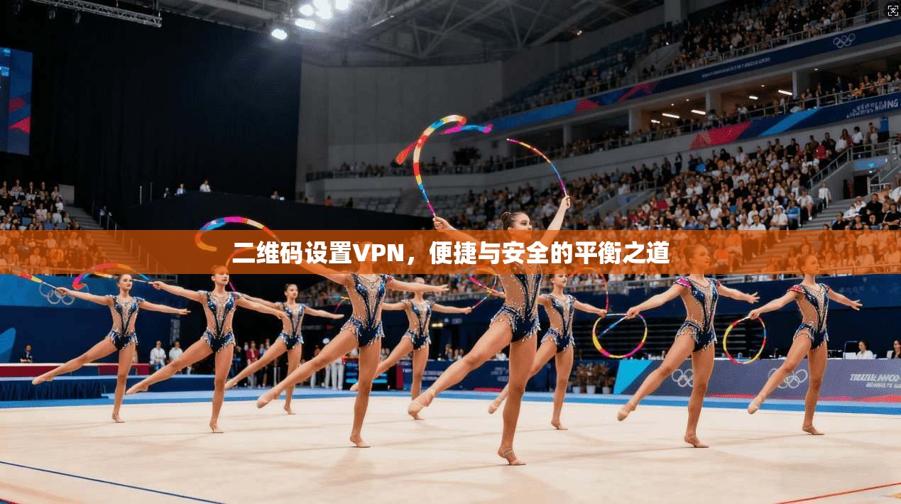 二维码设置VPN，便捷与安全的平衡之道