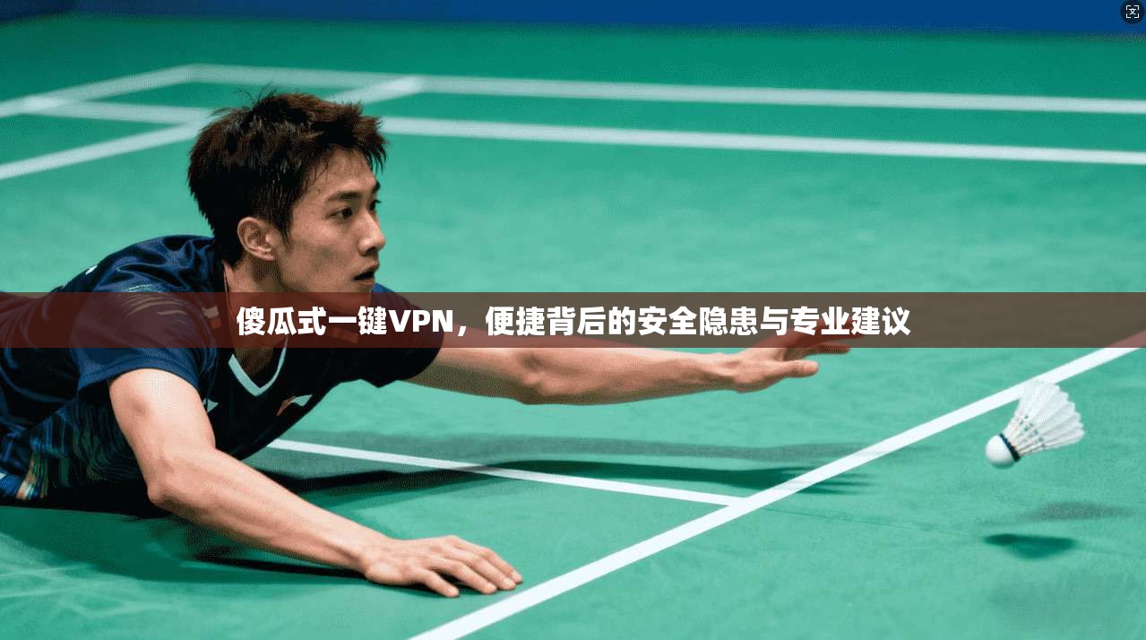 傻瓜式一键VPN，便捷背后的安全隐患与专业建议