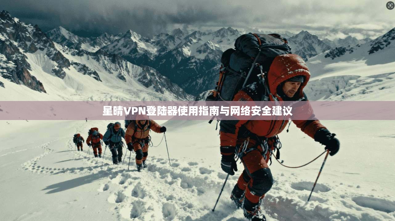 星晴VPN登陆器使用指南与网络安全建议