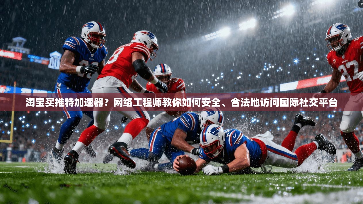 淘宝买推特加速器？网络工程师教你如何安全、合法地访问国际社交平台