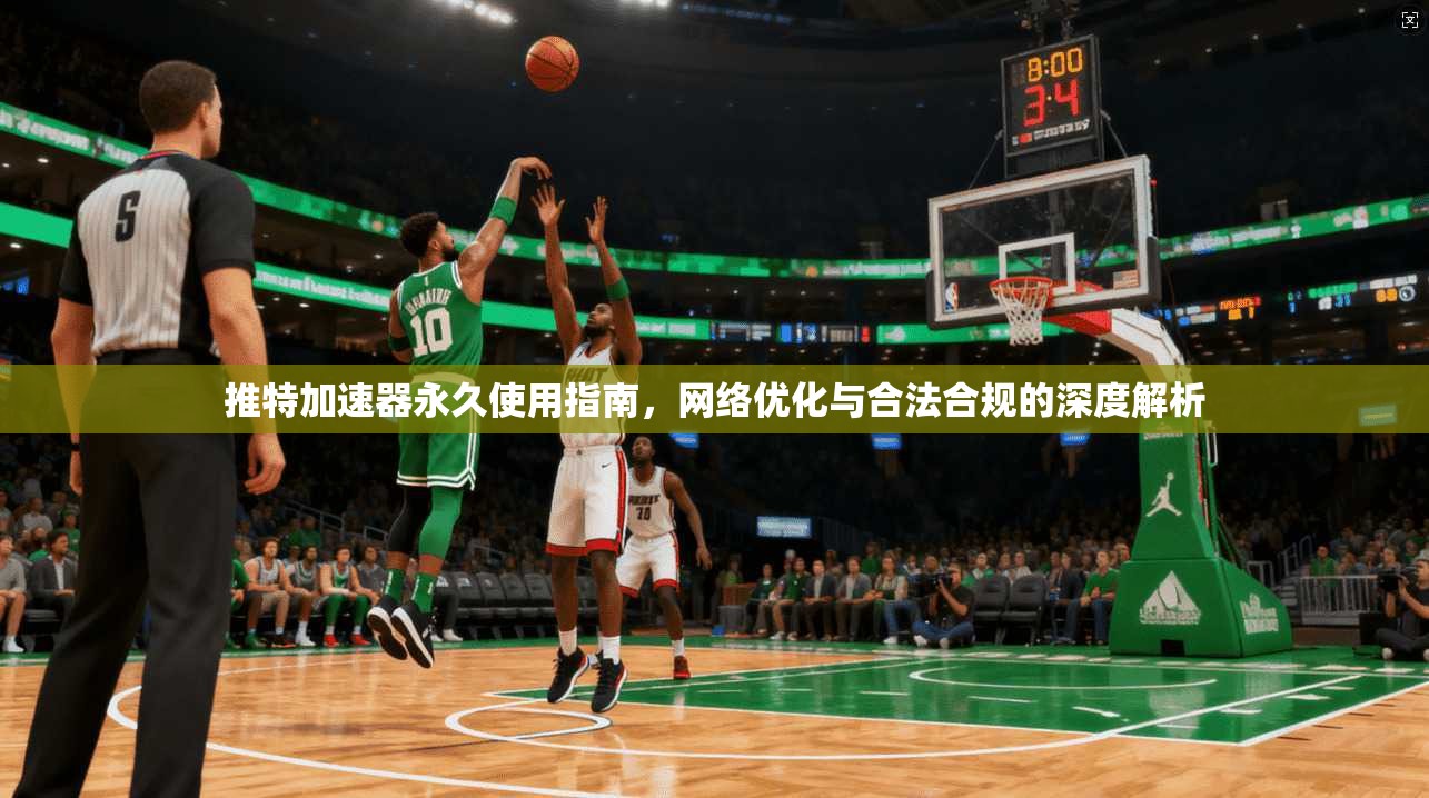 推特加速器永久使用指南,网络优化与合法合规的深度解析