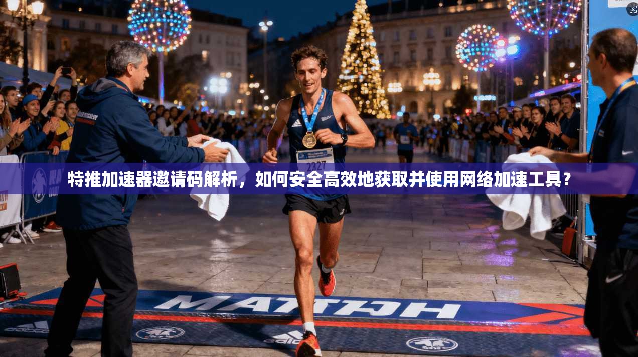 特推加速器邀请码解析，如何安全高效地获取并使用网络加速工具？