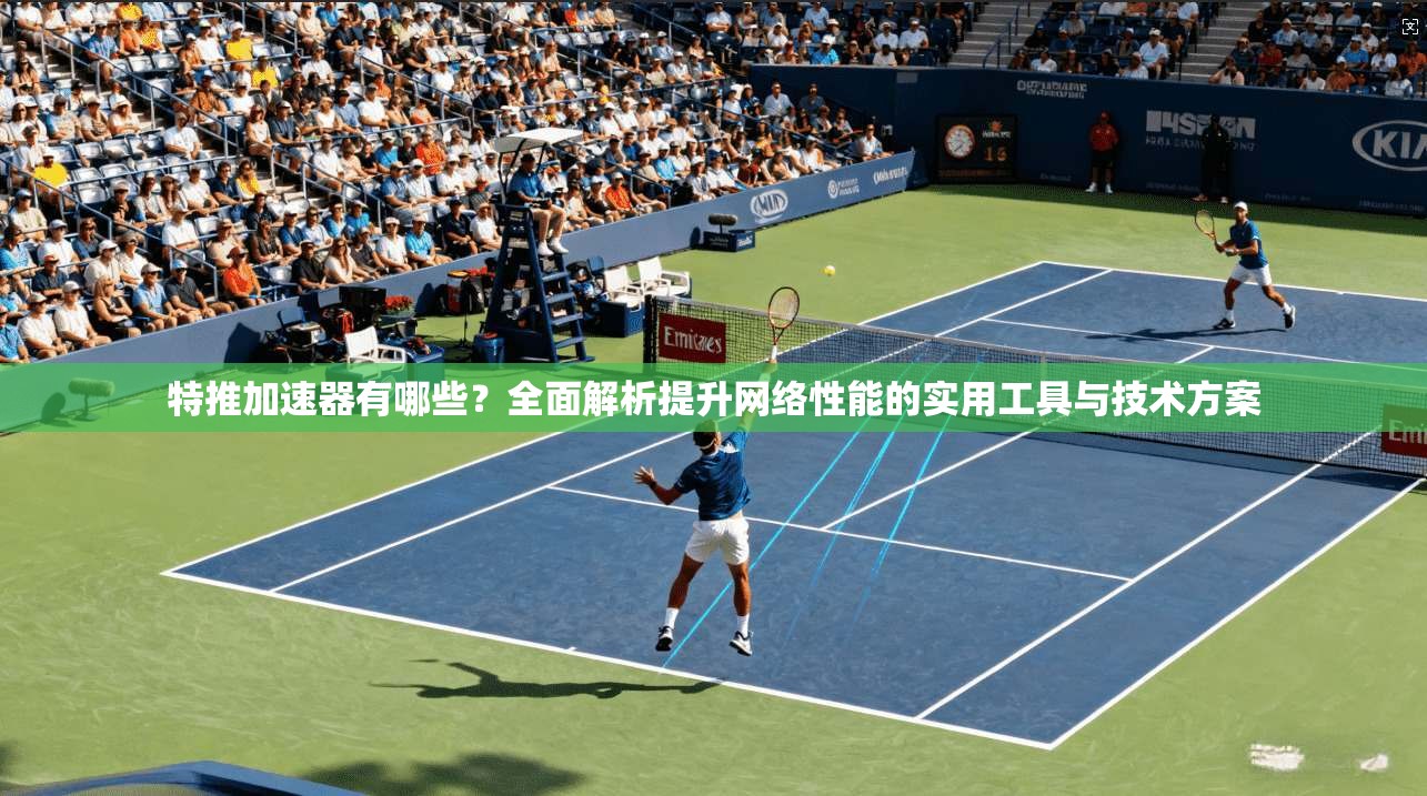 特推加速器有哪些？全面解析提升网络性能的实用工具与技术方案