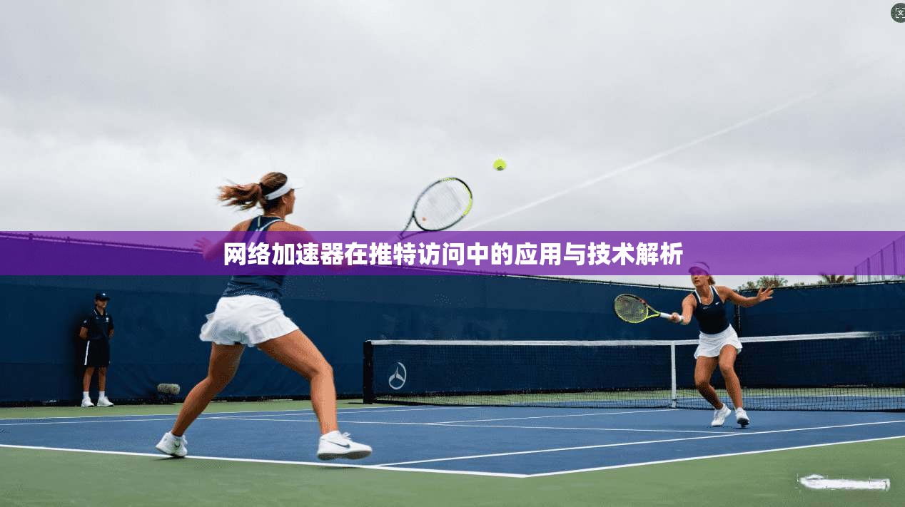 网络加速器在推特访问中的应用与技术解析