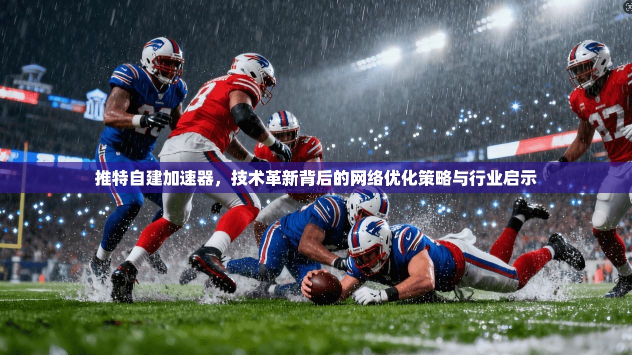 推特自建加速器，技术革新背后的网络优化策略与行业启示