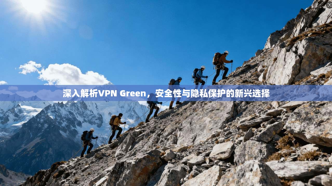 深入解析VPN Green，安全性与隐私保护的新兴选择