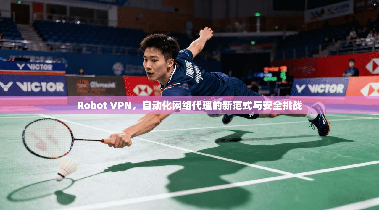 Robot VPN，自动化网络代理的新范式与安全挑战