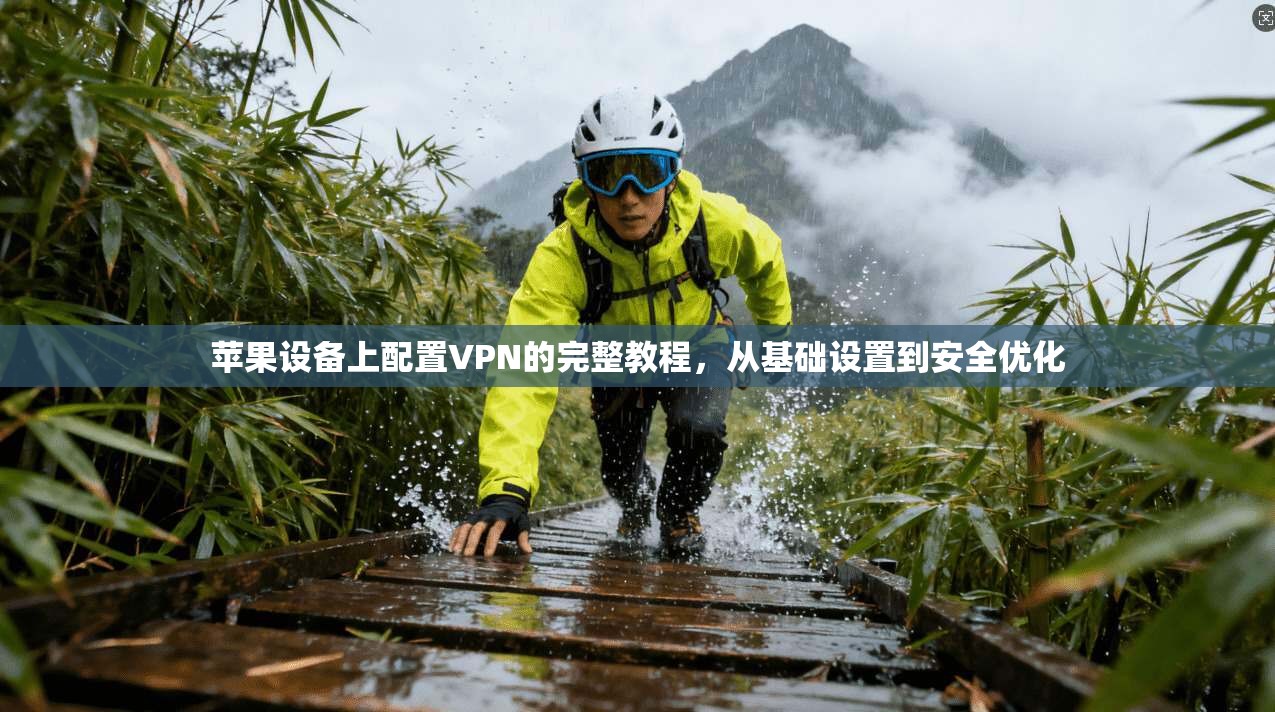苹果设备上配置VPN的完整教程,从基础设置到安全优化 苹果设备上配置VPN的完整教程,从基础设置到安全优化