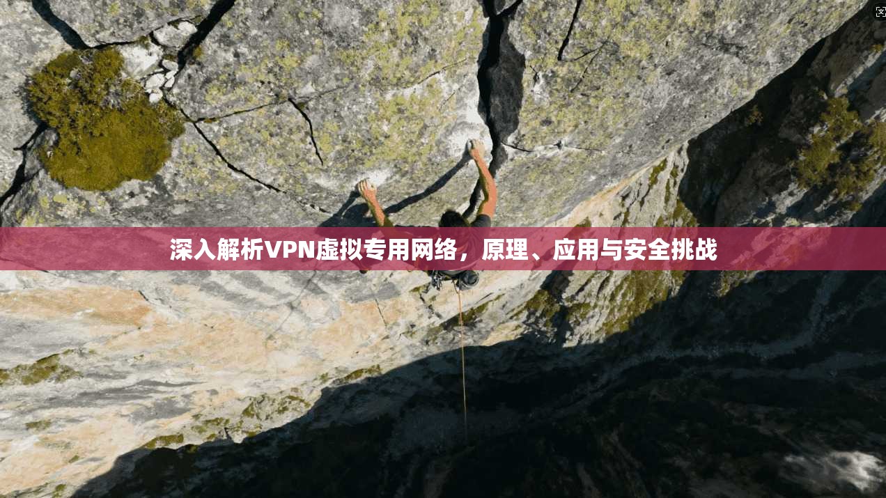 深入解析VPN虚拟专用网络,原理、应用与安全挑战