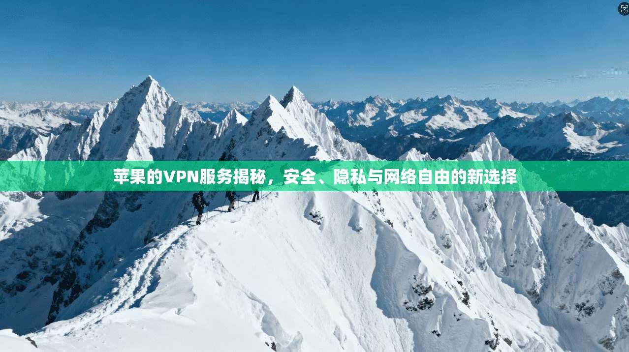 苹果的VPN服务揭秘,安全、隐私与网络自由的新选择 苹果的VPN服务揭秘,安全、隐私与网络自由的新选择