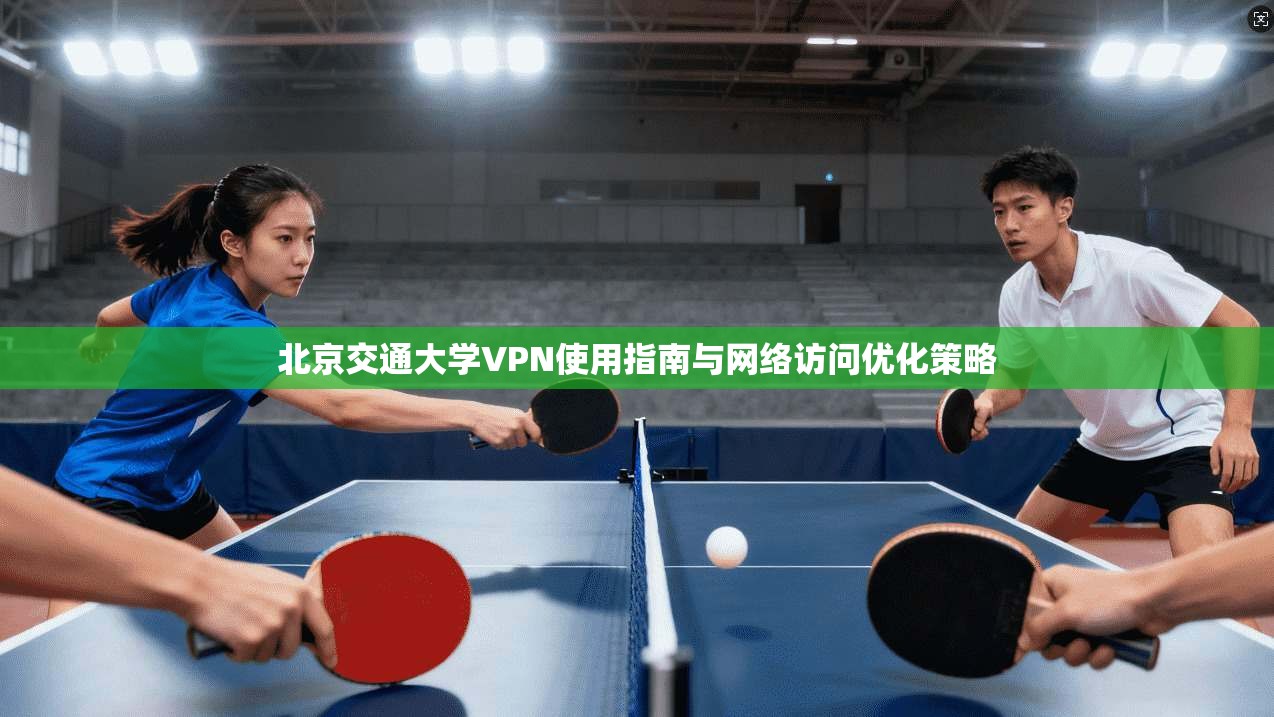 北京交通大学VPN使用指南与网络访问优化策略 北京交通大学VPN使用指南与网络访问优化策略