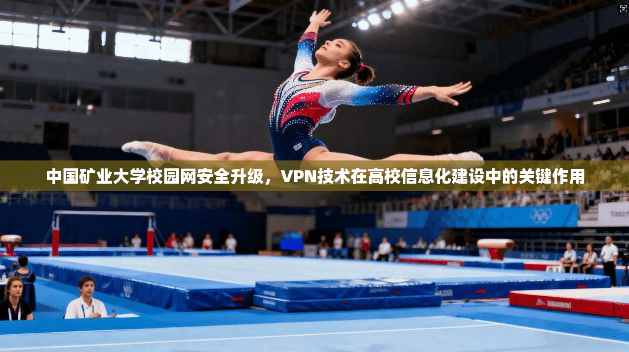 中国矿业大学校园网安全升级，VPN技术在高校信息化建设中的关键作用