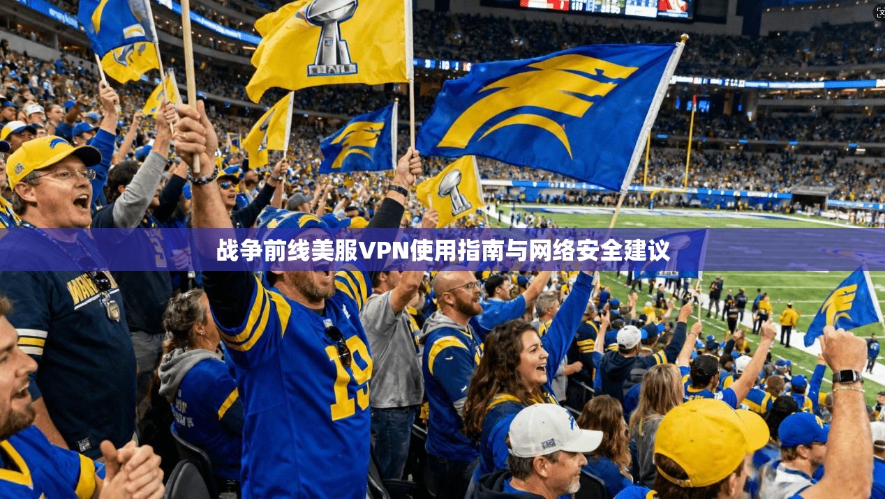 战争前线美服VPN使用指南与网络安全建议 战争前线美服VPN使用指南与网络安全建议