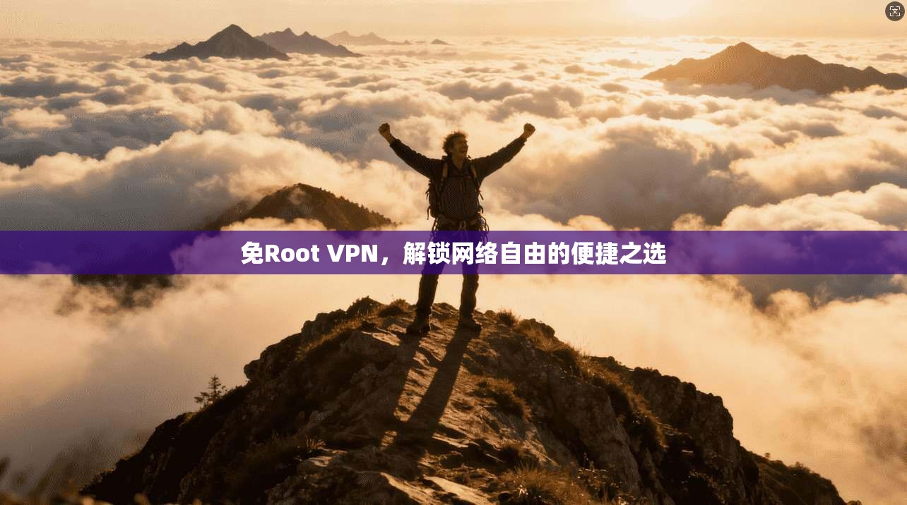 免Root VPN，解锁网络自由的便捷之选