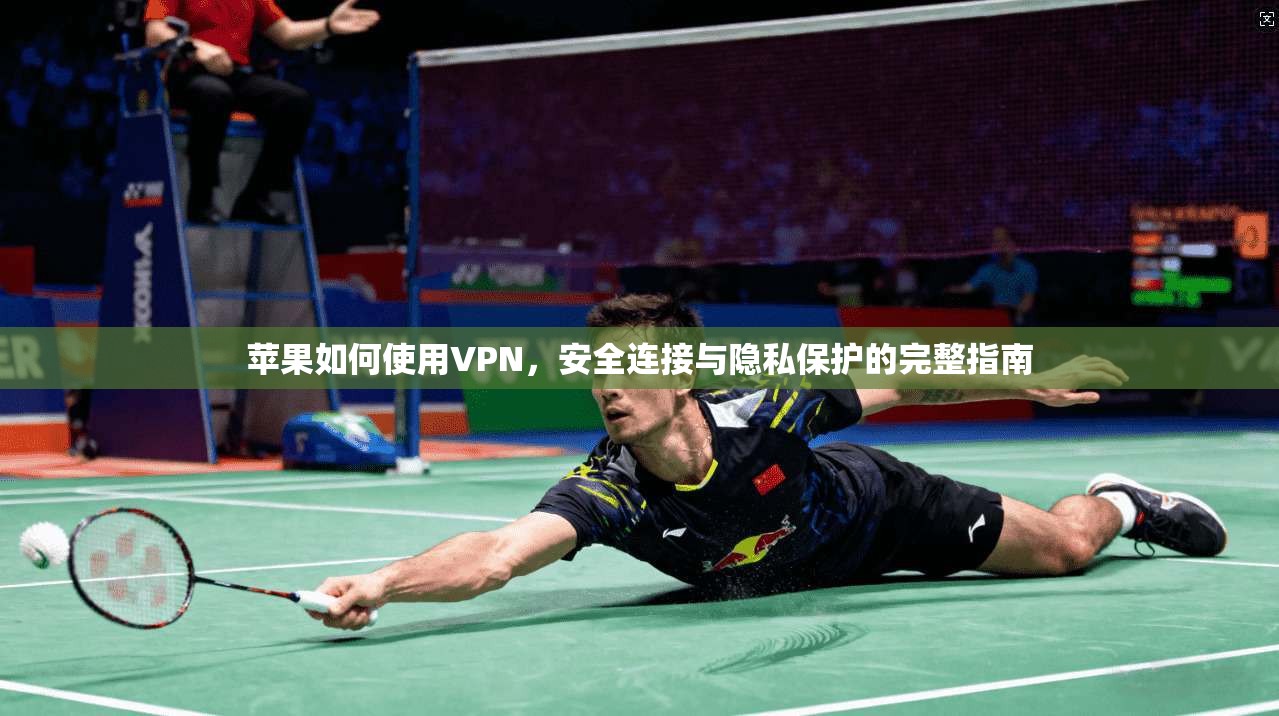 苹果如何使用VPN，安全连接与隐私保护的完整指南