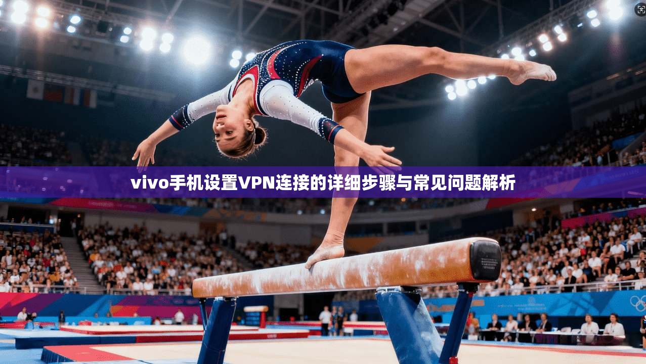 vivo手机设置VPN连接的详细步骤与常见问题解析