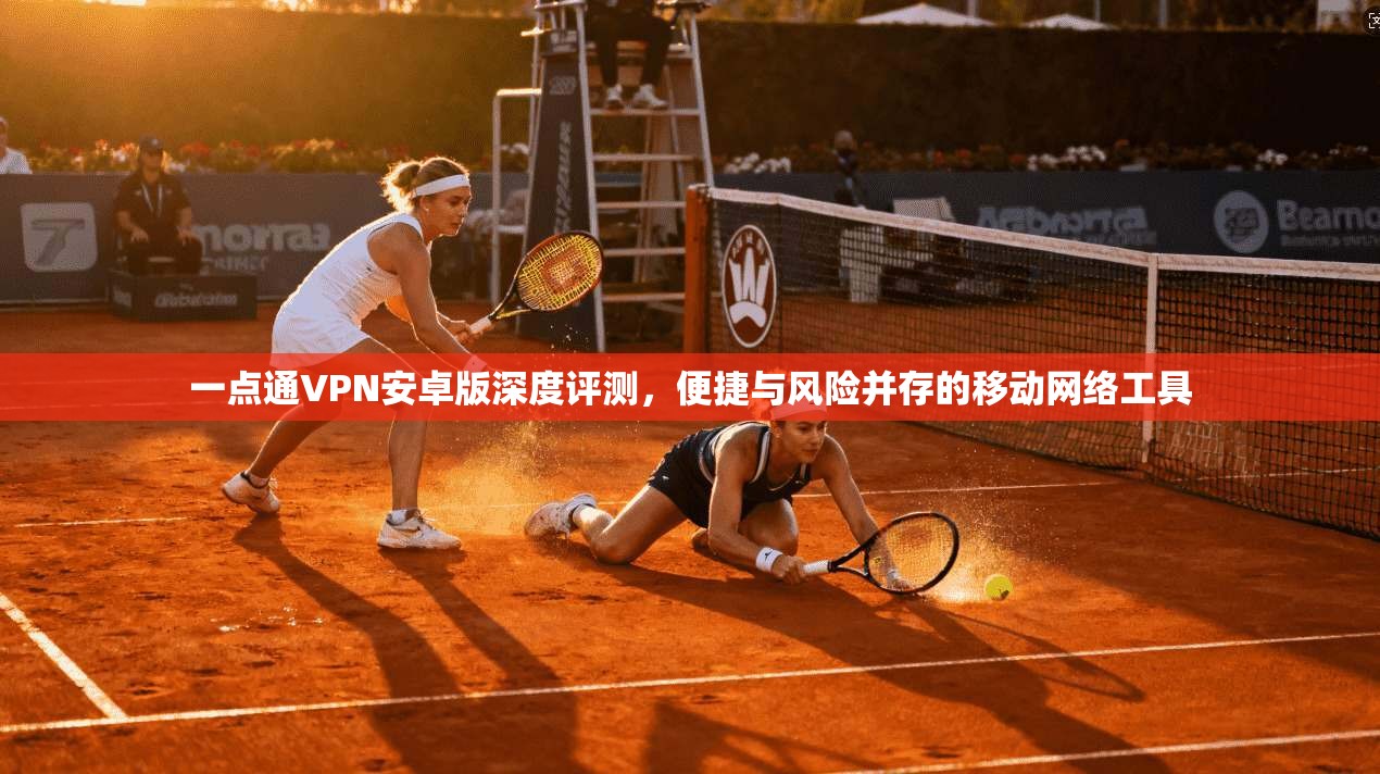 一点通VPN安卓版深度评测，便捷与风险并存的移动网络工具