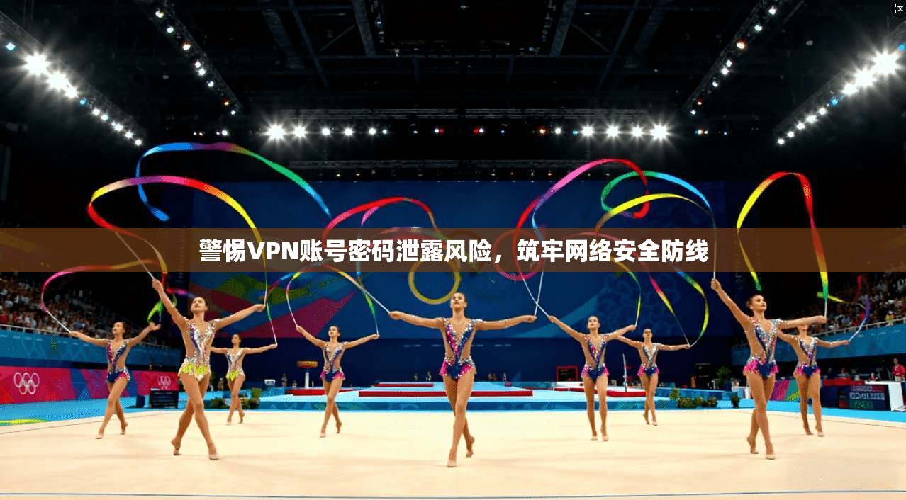警惕VPN账号密码泄露风险，筑牢网络安全防线