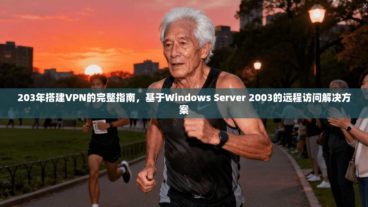203年搭建VPN的完整指南,基于Windows Server 2003的远程访问解决方案
