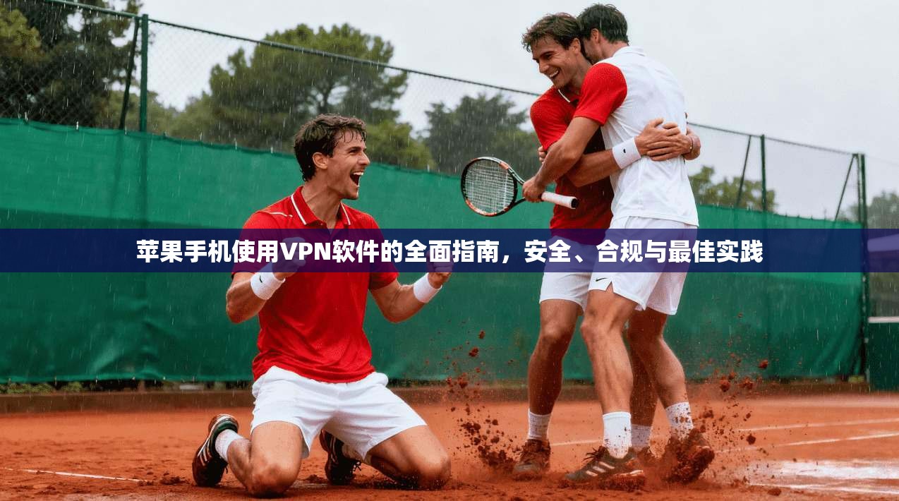 苹果手机使用VPN软件的全面指南，安全、合规与最佳实践