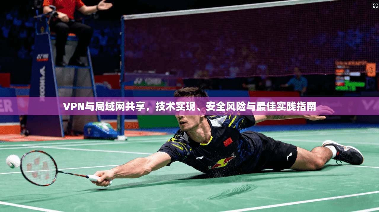VPN与局域网共享,技术实现、安全风险与最佳实践指南