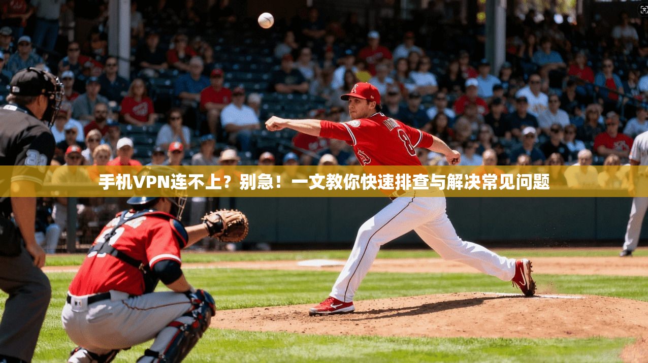 手机VPN连不上？别急！一文教你快速排查与解决常见问题