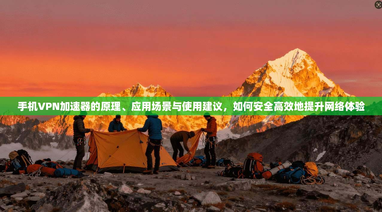 手机VPN加速器的原理、应用场景与使用建议,如何安全高效地提升网络体验