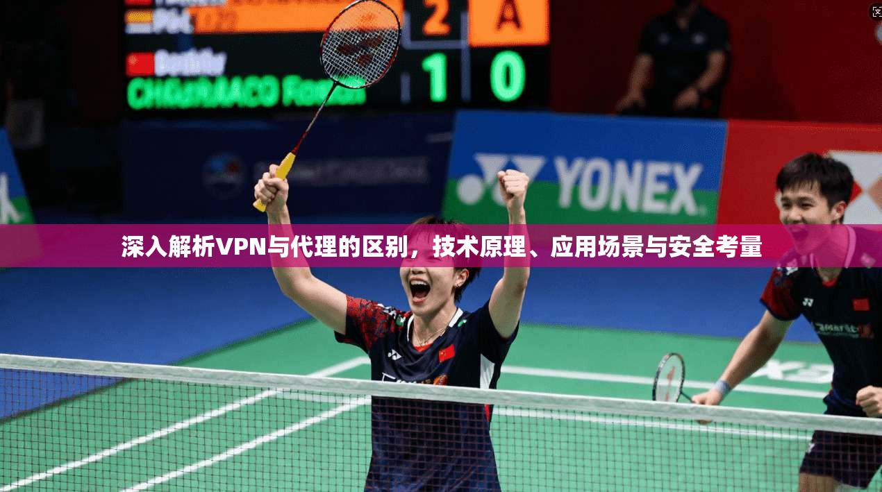深入解析VPN与代理的区别，技术原理、应用场景与安全考量
