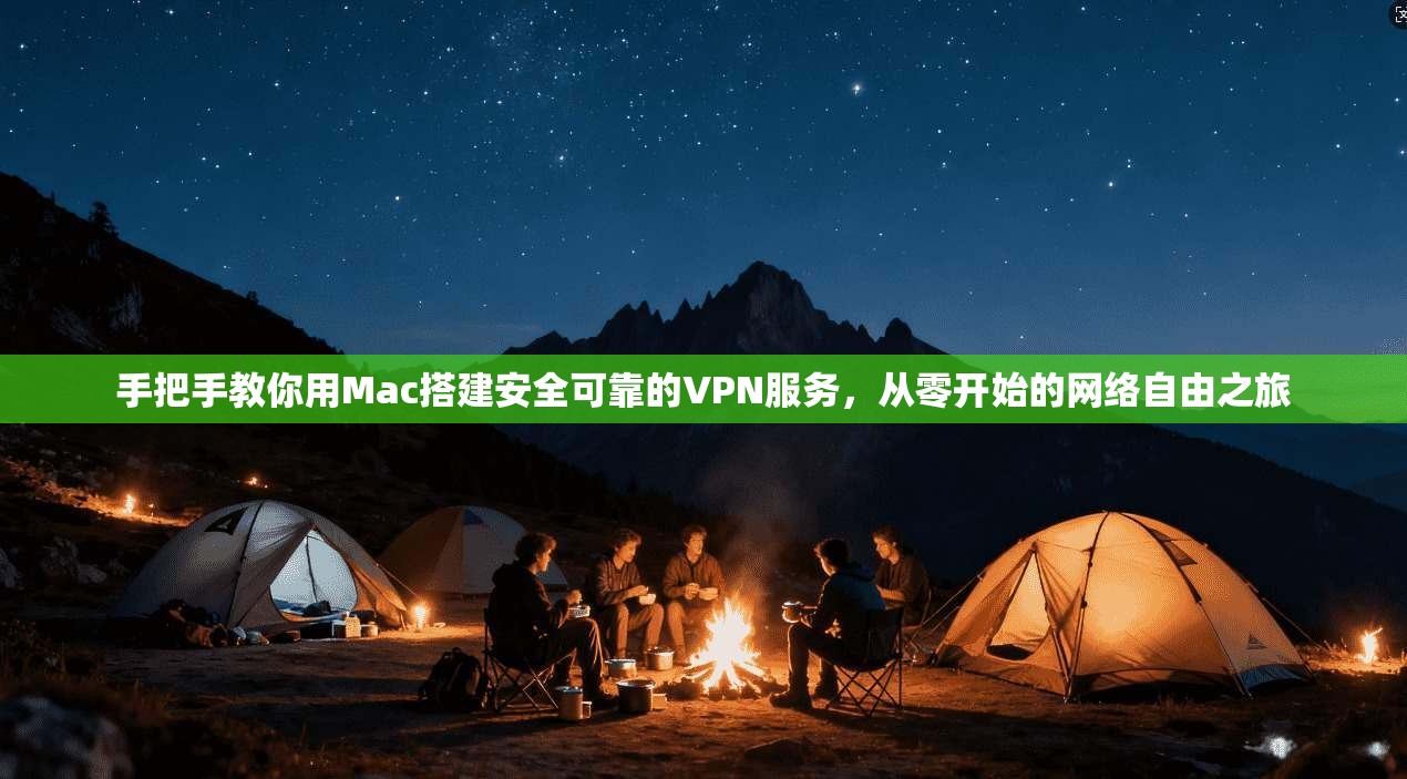 手把手教你用Mac搭建安全可靠的VPN服务,从零开始的网络自由之旅