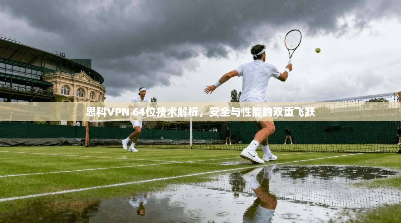 思科VPN 64位技术解析,安全与性能的双重飞跃