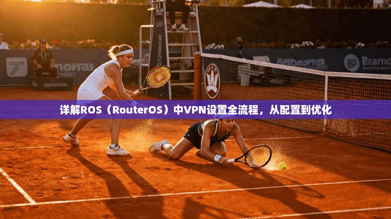 详解ROS（RouterOS）中VPN设置全流程，从配置到优化