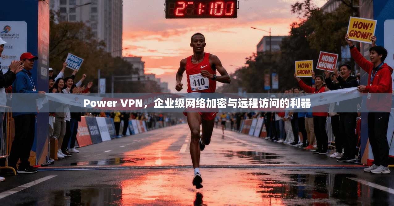 Power VPN，企业级网络加密与远程访问的利器
