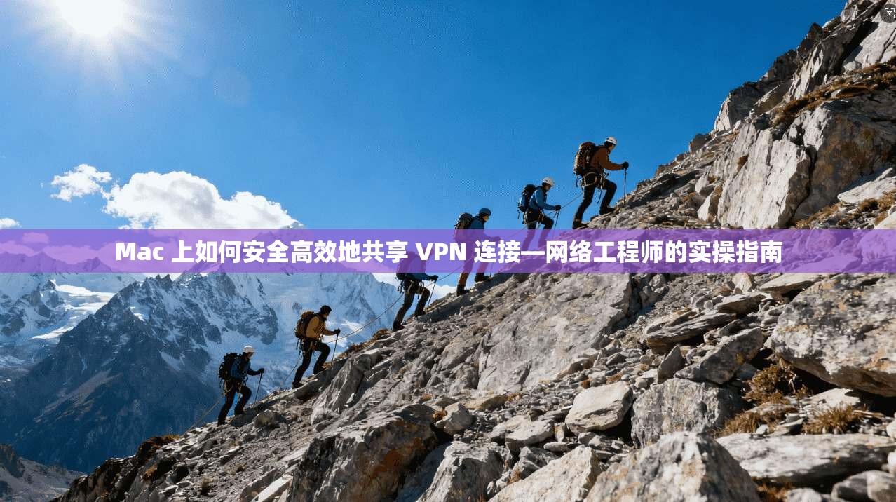 Mac 上如何安全高效地共享 VPN 连接—网络工程师的实操指南