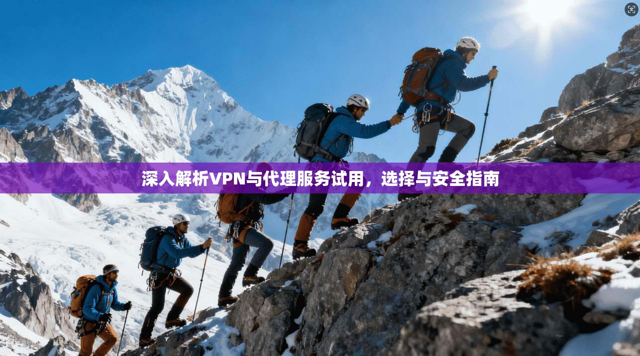 深入解析VPN与代理服务试用，选择与安全指南