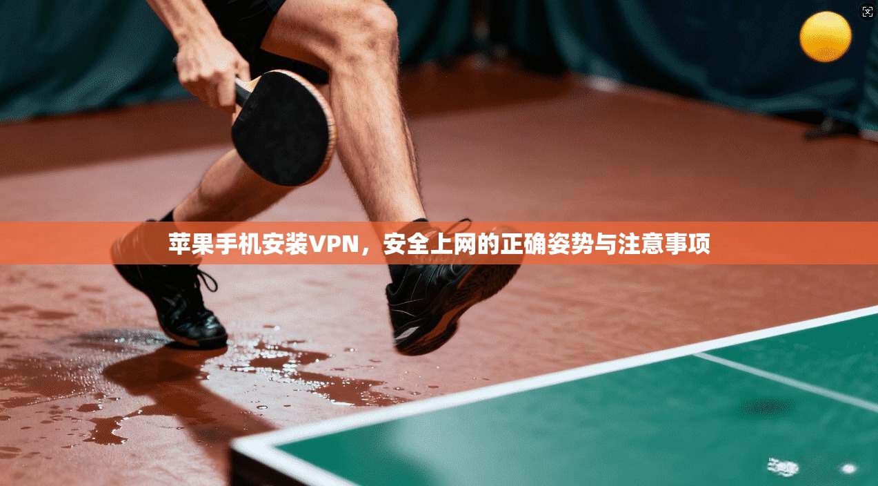 苹果手机安装VPN,安全上网的正确姿势与注意事项