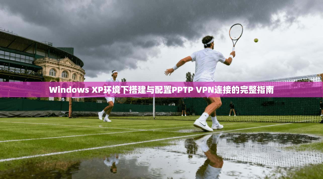 Windows XP环境下搭建与配置PPTP VPN连接的完整指南