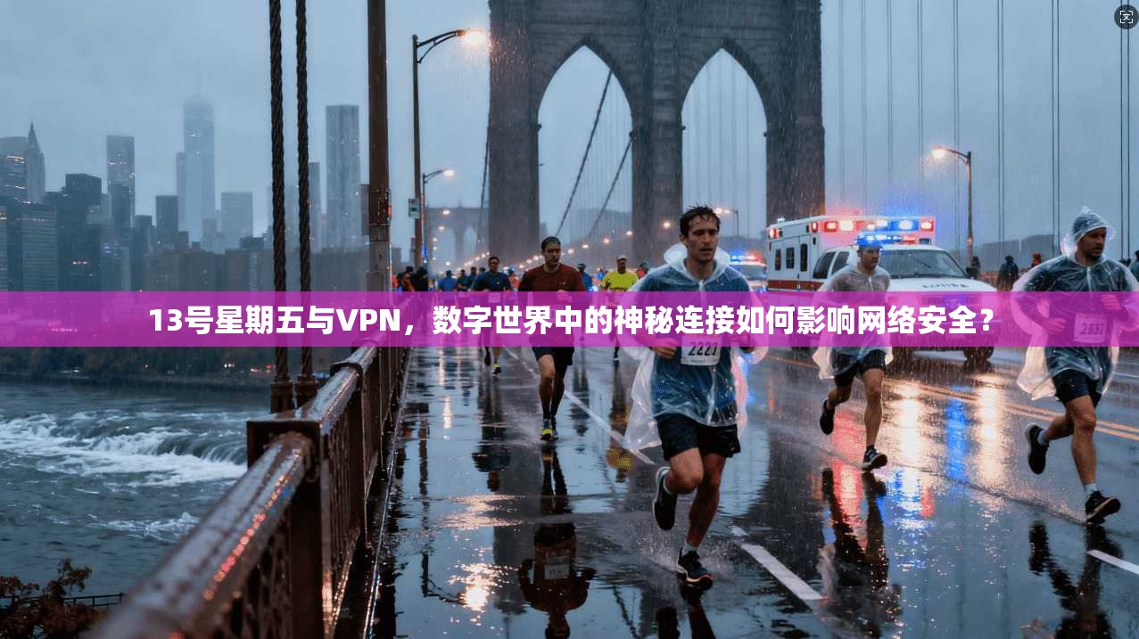 13号星期五与VPN,数字世界中的神秘连接如何影响网络安全?