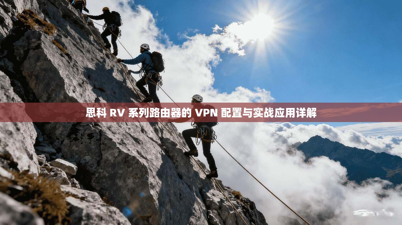 思科 RV 系列路由器的 VPN 配置与实战应用详解
