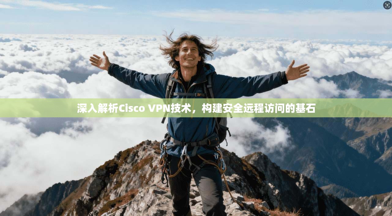 深入解析Cisco VPN技术，构建安全远程访问的基石