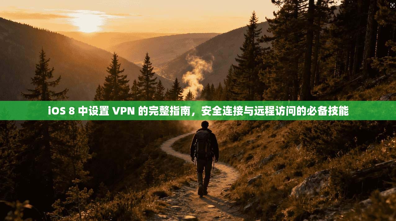 iOS 8 中设置 VPN 的完整指南，安全连接与远程访问的必备技能