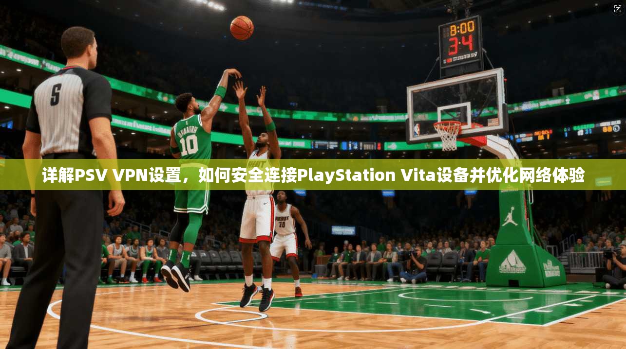 详解PSV VPN设置,如何安全连接PlayStation Vita设备并优化网络体验