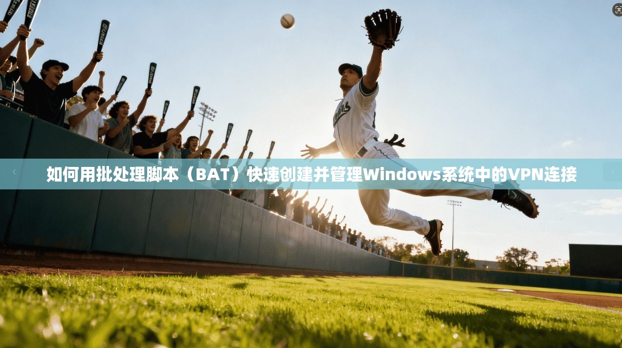 如何用批处理脚本(BAT)快速创建并管理Windows系统中的VPN连接