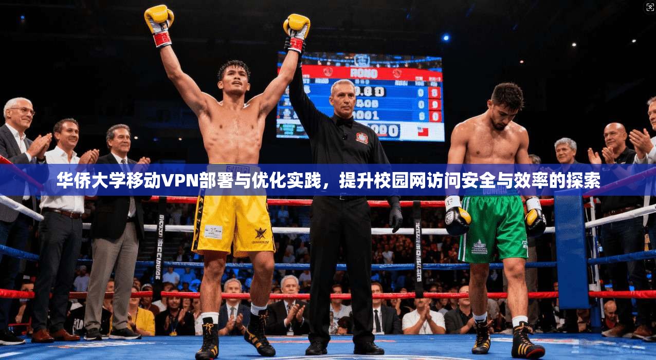 华侨大学移动VPN部署与优化实践，提升校园网访问安全与效率的探索