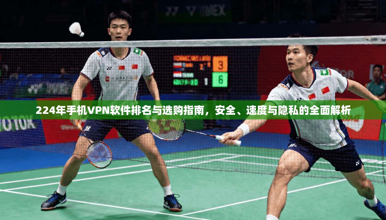 224年手机VPN软件排名与选购指南,安全、速度与隐私的全面解析